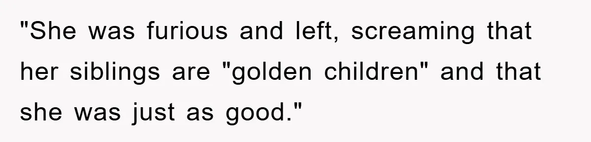 "She was furious and left, screaming that her siblings are "golden children" and that she was just as good."