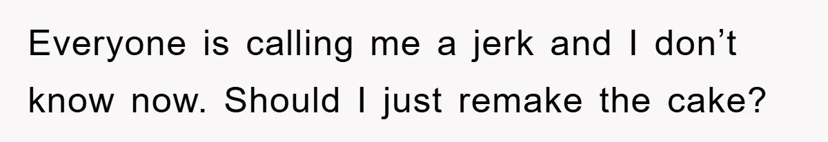 Everyone is calling me a jerk and I don’t know now. Should I just remake the cake?