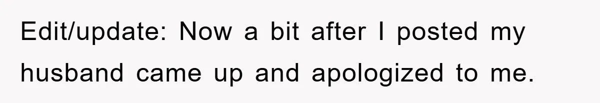 Edit/update: Now a bit after I posted my husband came up and apologized to me.