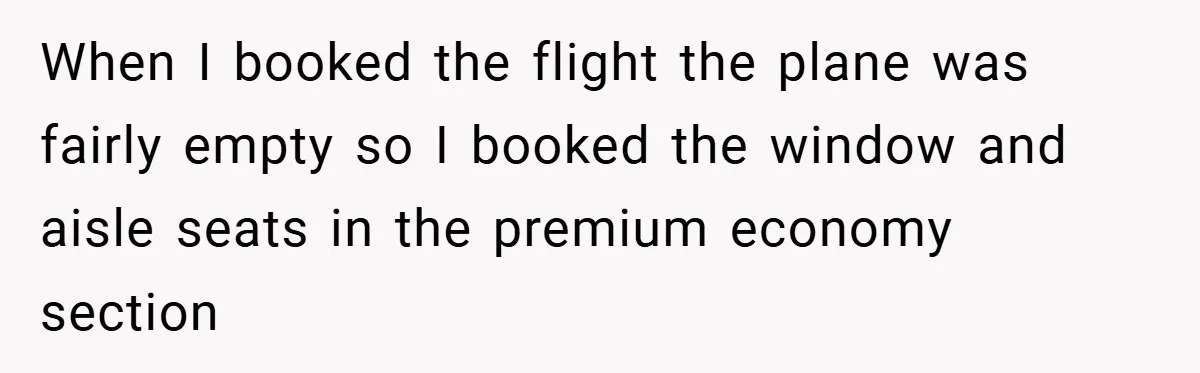 When I booked the flight the plane was fairly empty so I booked the window and aisle seats in the premium economy section