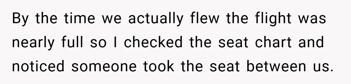By the time we actually flew the flight was nearly full so I checked the seat chart and noticed someone took the seat between us.