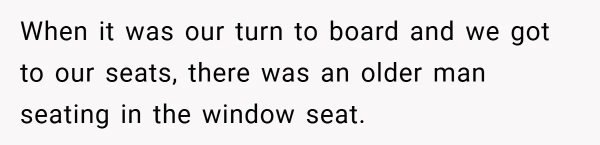 When it was our turn to board and we got to our seats, there was an older man seating in the window seat.