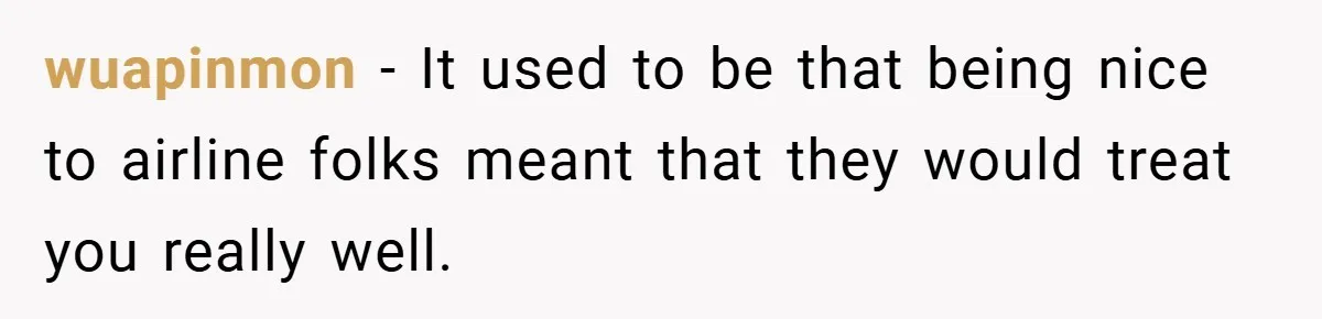 wuapinmon − It used to be that being nice to airline folks meant that they would treat you really well.