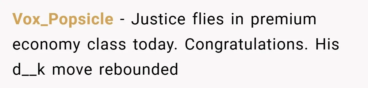 Vox_Popsicle − Justice flies in premium economy class today. Congratulations. His d__k move rebounded