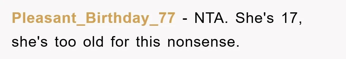 Pleasant_Birthday_77 − NTA. She's 17, she's too old for this nonsense.