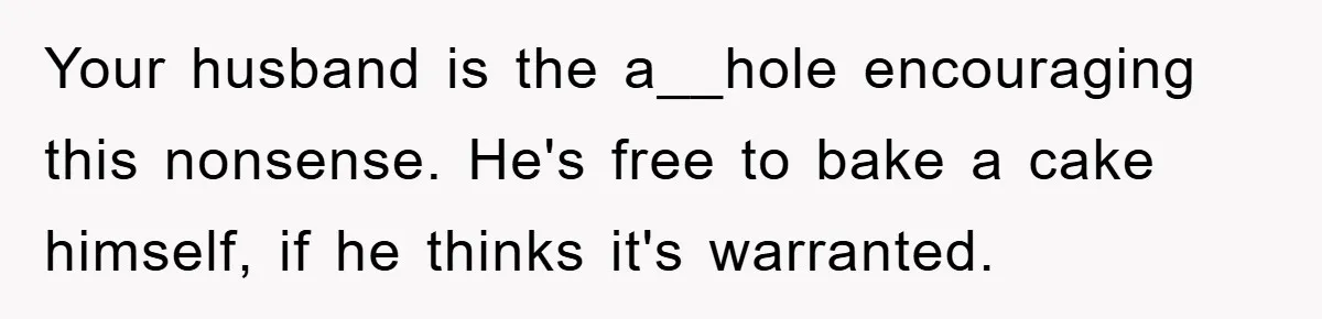 Your husband is the a__hole encouraging this nonsense. He's free to bake a cake himself, if he thinks it's warranted.