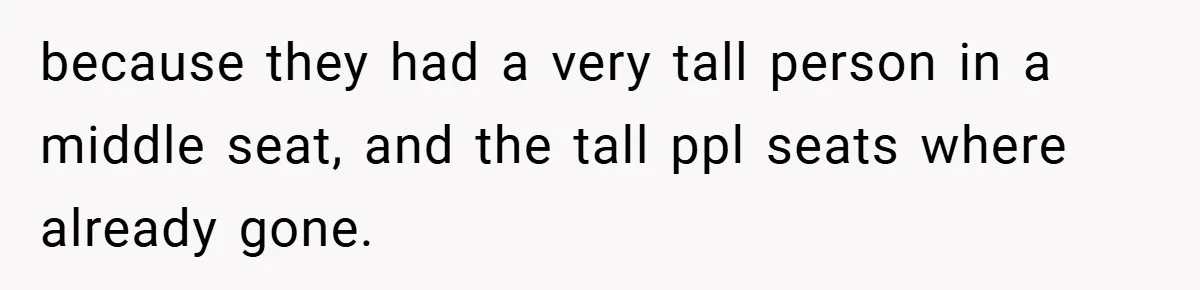because they had a very tall person in a middle seat, and the tall ppl seats where already gone.