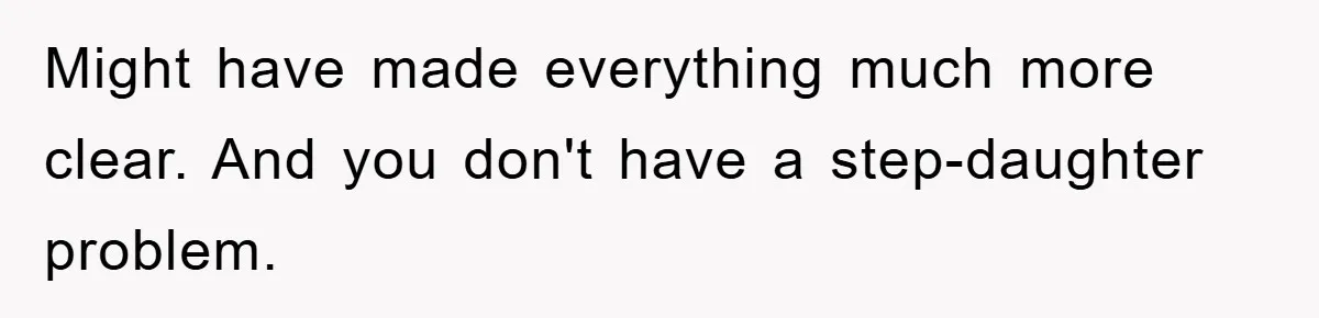 Might have made everything much more clear. And you don't have a step-daughter problem.