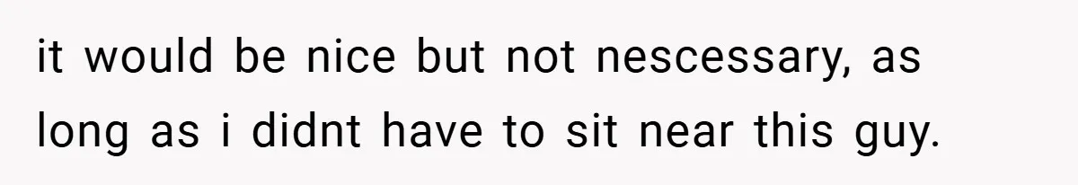 it would be nice but not nescessary, as long as i didnt have to sit near this guy.