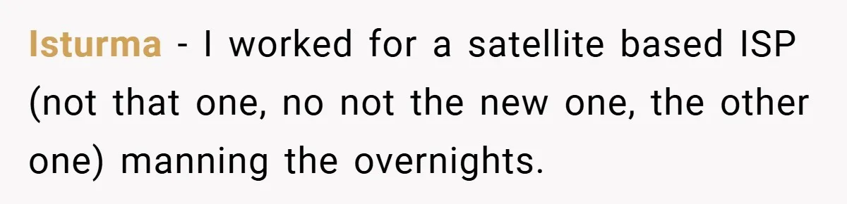Isturma − I worked for a satellite based ISP (not that one, no not the new one, the other one) manning the overnights.