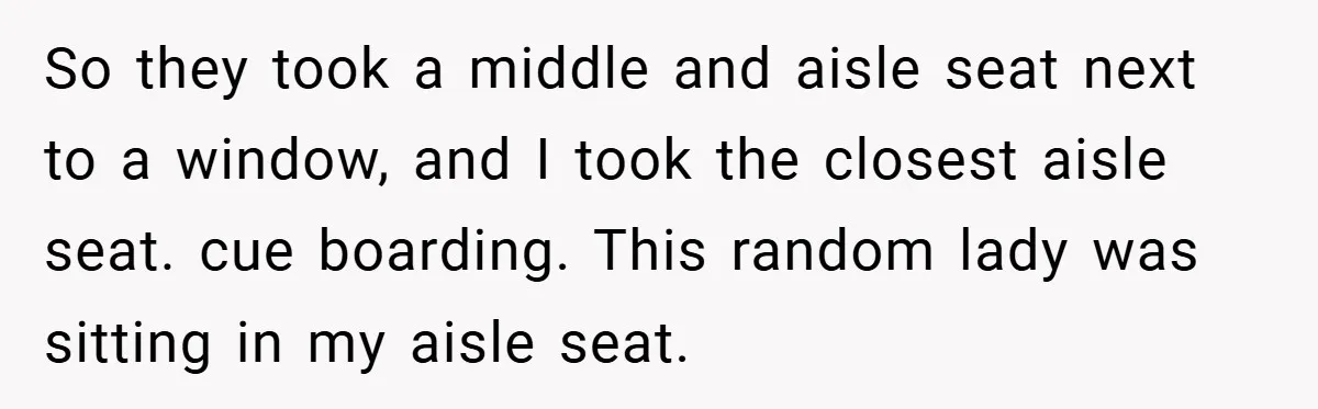 So they took a middle and aisle seat next to a window, and I took the closest aisle seat. cue boarding. This random lady was sitting in my aisle seat.
