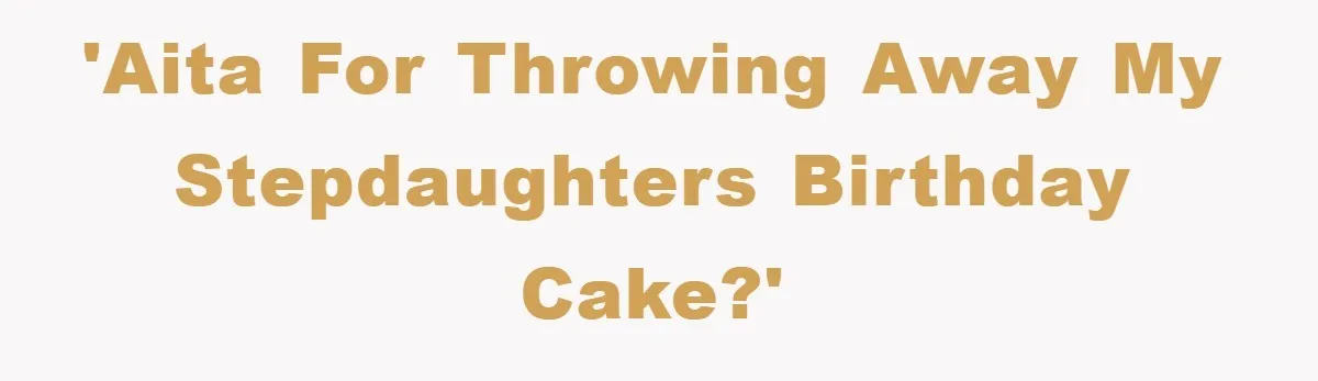 'AITA for throwing away my stepdaughters birthday cake?'
