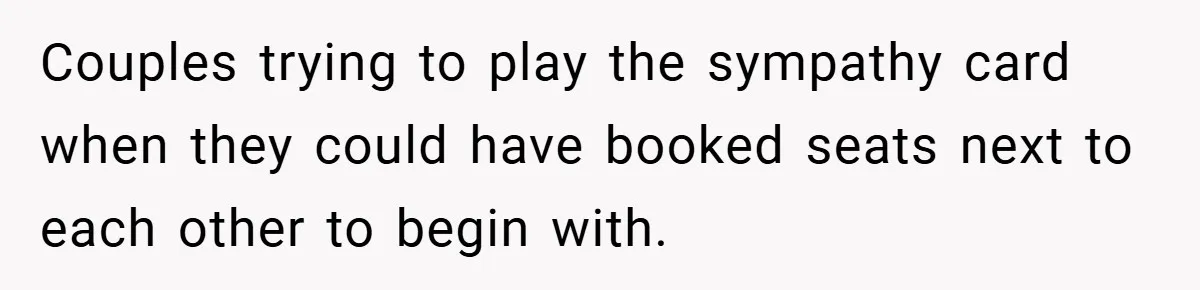 Couples trying to play the sympathy card when they could have booked seats next to each other to begin with.