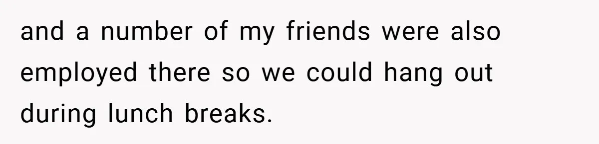 Boss Fires Employee For 1-Minute Late, Then Rehires Them With A 25% Raise and a number of my friends were also employed there so we could hang out during lunch breaks.