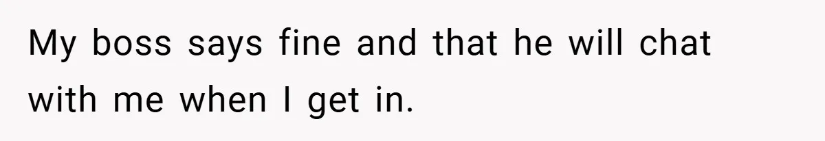 Boss Fires Employee For 1-Minute Late, Then Rehires Them With A 25% Raise My boss says fine and that he will chat with me when I get in.