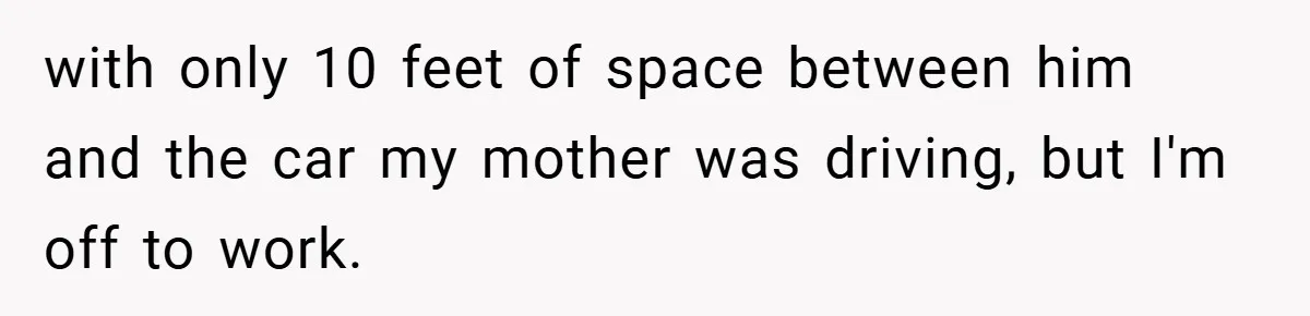 Boss Fires Employee For 1-Minute Late, Then Rehires Them With A 25% Raise with only 10 feet of space between him and the car my mother was driving, but I'm off to work.
