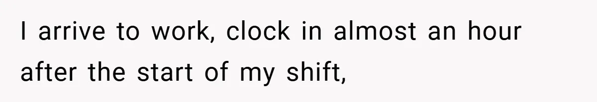 Boss Fires Employee For 1-Minute Late, Then Rehires Them With A 25% Raise I arrive to work, clock in almost an hour after the start of my shift,