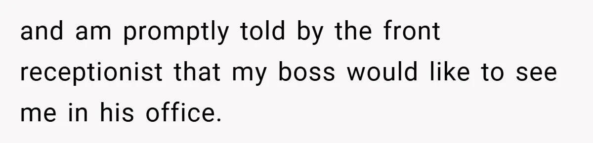 Boss Fires Employee For 1-Minute Late, Then Rehires Them With A 25% Raise and am promptly told by the front receptionist that my boss would like to see me in his office.