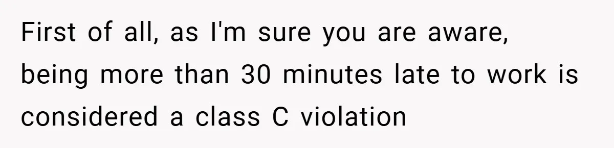 Boss Fires Employee For 1-Minute Late, Then Rehires Them With A 25% Raise First of all, as I'm sure you are aware, being more than 30 minutes late to work is considered a class C violation