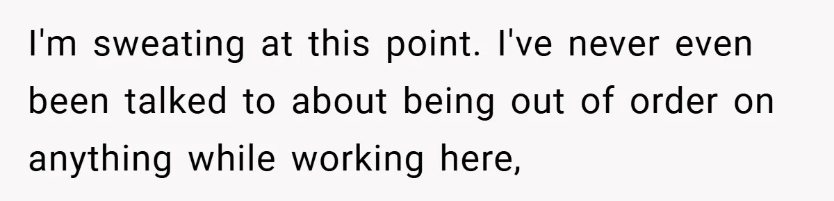 Boss Fires Employee For 1-Minute Late, Then Rehires Them With A 25% Raise I'm sweating at this point. I've never even been talked to about being out of order on anything while working here,