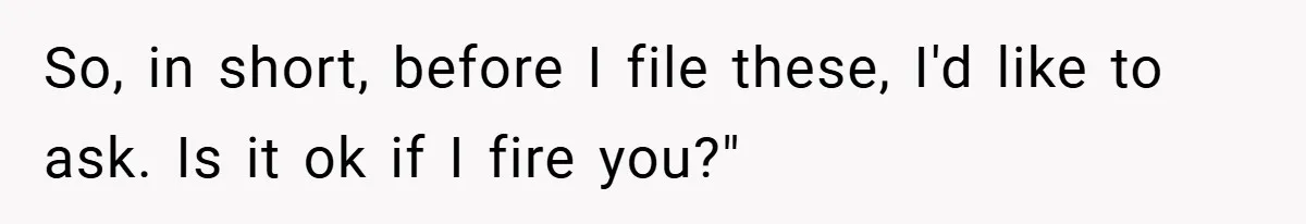 Boss Fires Employee For 1-Minute Late, Then Rehires Them With A 25% Raise So, in short, before I file these, I'd like to ask. Is it ok if I fire you?"