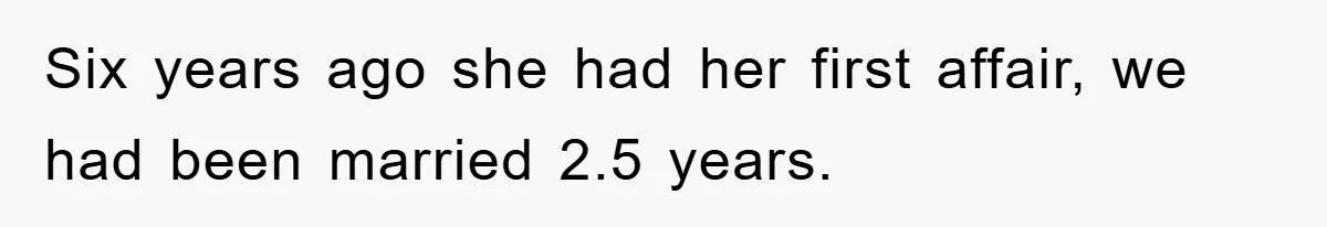 Six years ago she had her first affair, we had been married 2.5 years.