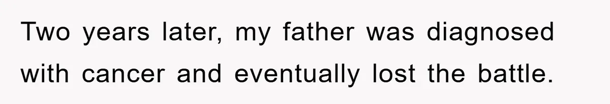 Two years later, my father was diagnosed with cancer and eventually lost the battle.