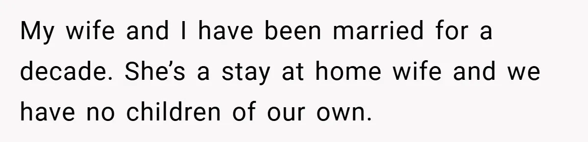 My wife and I have been married for a decade. She’s a stay at home wife and we have no children of our own.