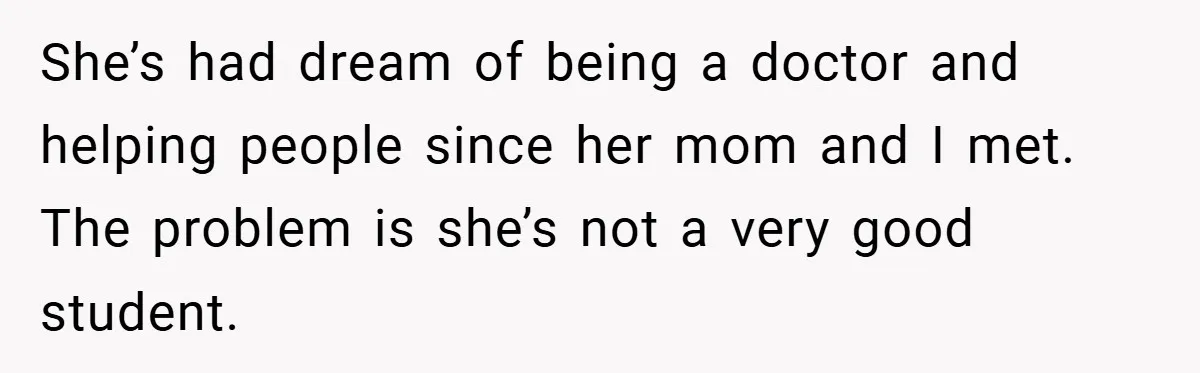 She’s had dream of being a doctor and helping people since her mom and I met. The problem is she’s not a very good student.