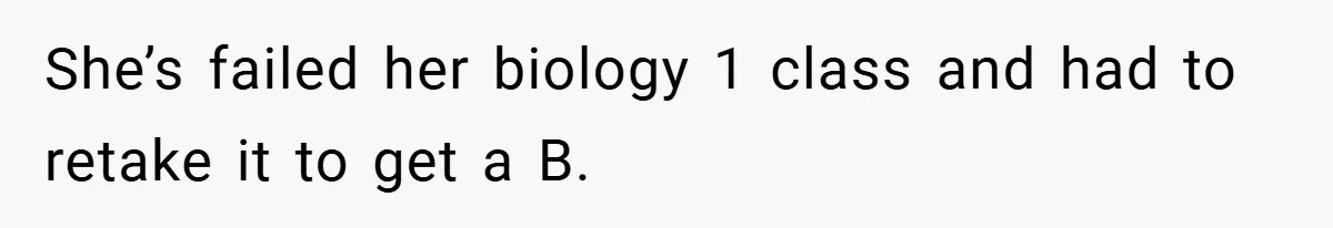 She’s failed her biology 1 class and had to retake it to get a B.