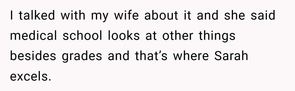 I talked with my wife about it and she said medical school looks at other things besides grades and that’s where Sarah excels.