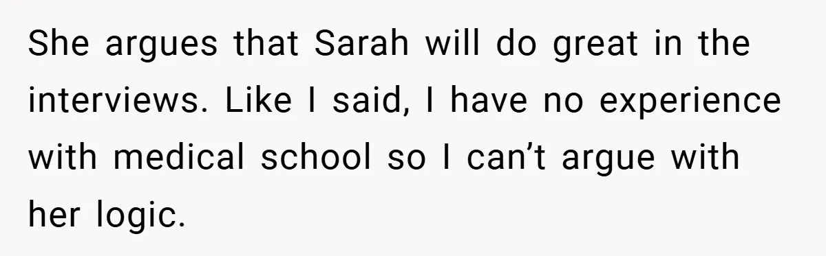 She argues that Sarah will do great in the interviews. Like I said, I have no experience with medical school so I can’t argue with her logic.