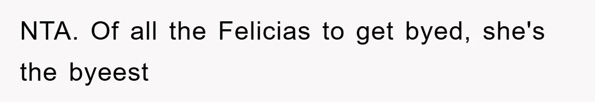 NTA. Of all the Felicias to get byed, she's the byeest