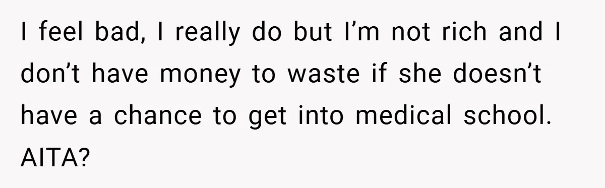 I feel bad, I really do but I’m not rich and I don’t have money to waste if she doesn’t have a chance to get into medical school. AITA?