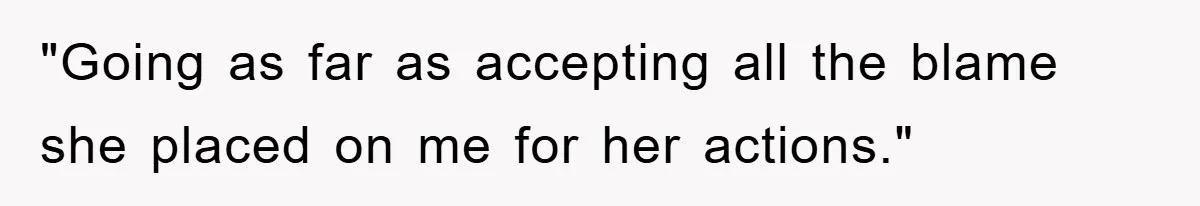 "Going as far as accepting all the blame she placed on me for her actions."