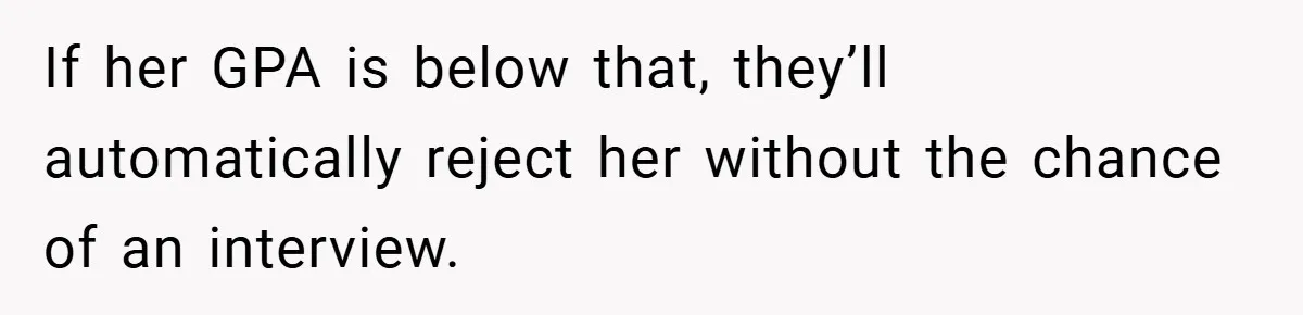 If her GPA is below that, they’ll automatically reject her without the chance of an interview.