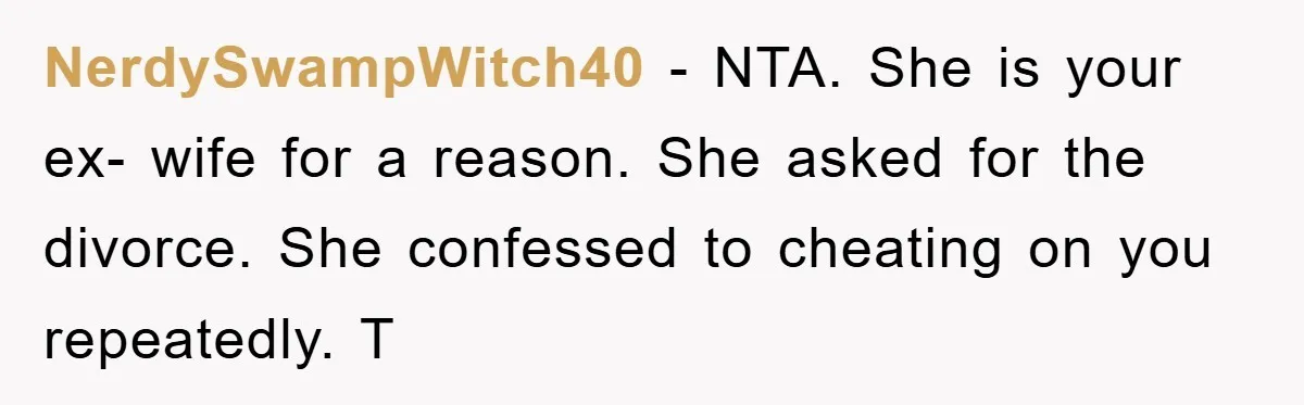 NerdySwampWitch40 − NTA. She is your ex- wife for a reason. She asked for the divorce. She confessed to cheating on you repeatedly. T