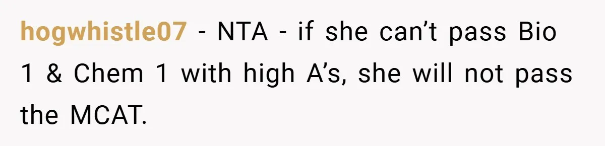 hogwhistle07 − NTA - if she can’t pass Bio 1 & Chem 1 with high A’s, she will not pass the MCAT.