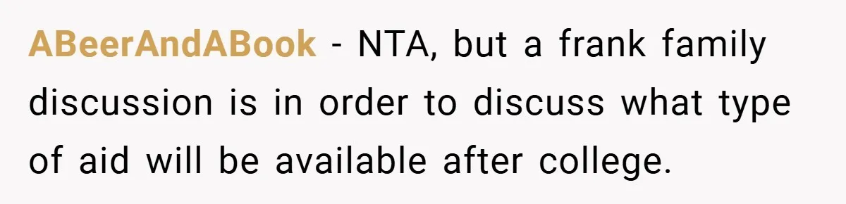 ABeerAndABook − NTA, but a frank family discussion is in order to discuss what type of aid will be available after college.