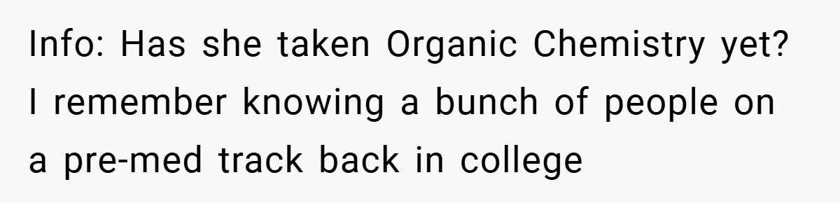 Info: Has she taken Organic Chemistry yet? I remember knowing a bunch of people on a pre-med track back in college