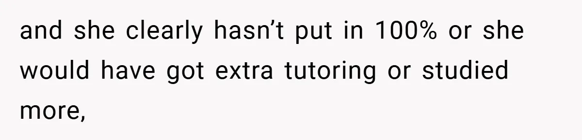and she clearly hasn’t put in 100% or she would have got extra tutoring or studied more,