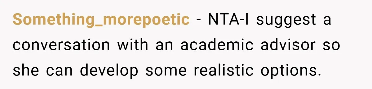 Something_morepoetic − NTA-I suggest a conversation with an academic advisor so she can develop some realistic options.