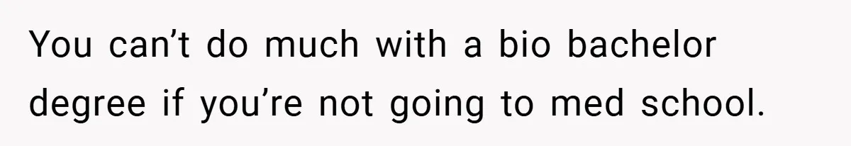 You can’t do much with a bio bachelor degree if you’re not going to med school.