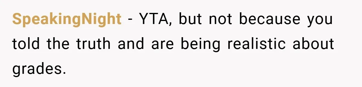 SpeakingNight − YTA, but not because you told the truth and are being realistic about grades.
