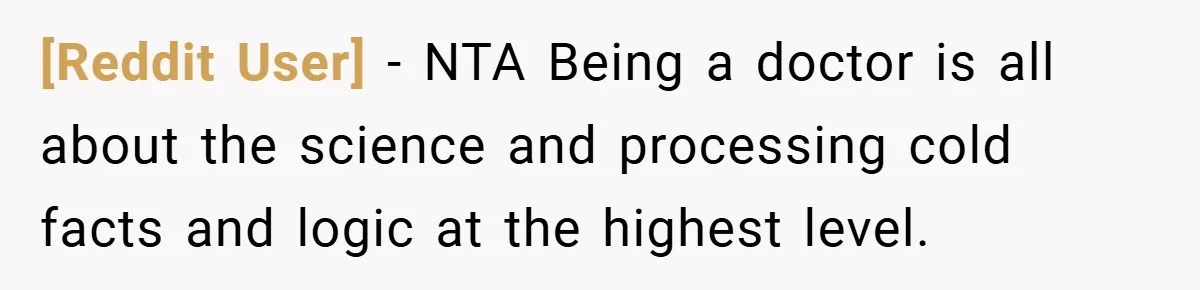 [Reddit User] − NTA Being a doctor is all about the science and processing cold facts and logic at the highest level.