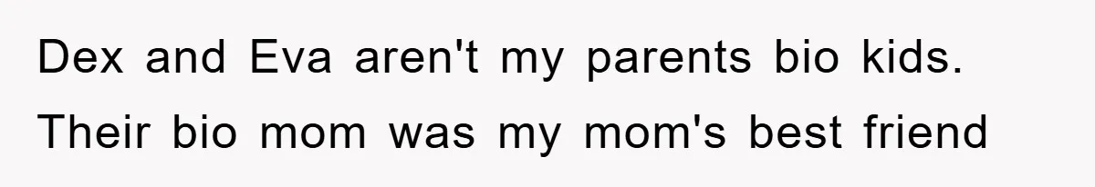 Dex and Eva aren't my parents bio kids. Their bio mom was my mom's best friend