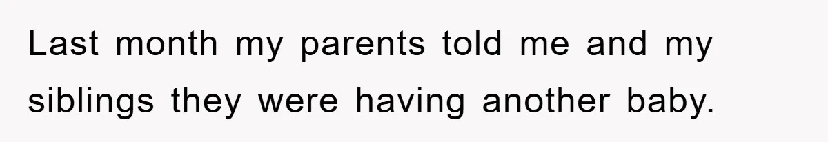 Last month my parents told me and my siblings they were having another baby.