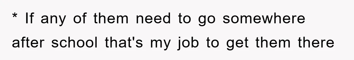 * If any of them need to go somewhere after school that's my job to get them there