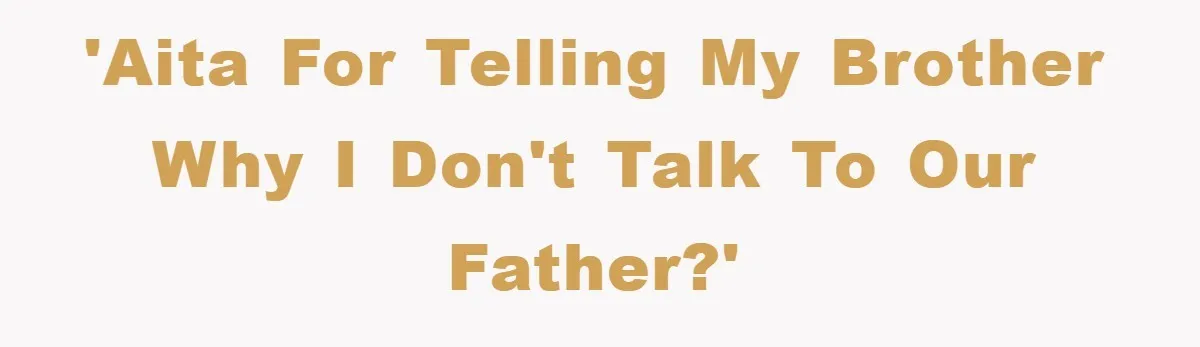 'AITA for telling my brother why I don't talk to our father?'