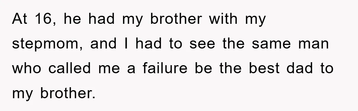 At 16, he had my brother with my stepmom, and I had to see the same man who called me a failure be the best dad to my brother.